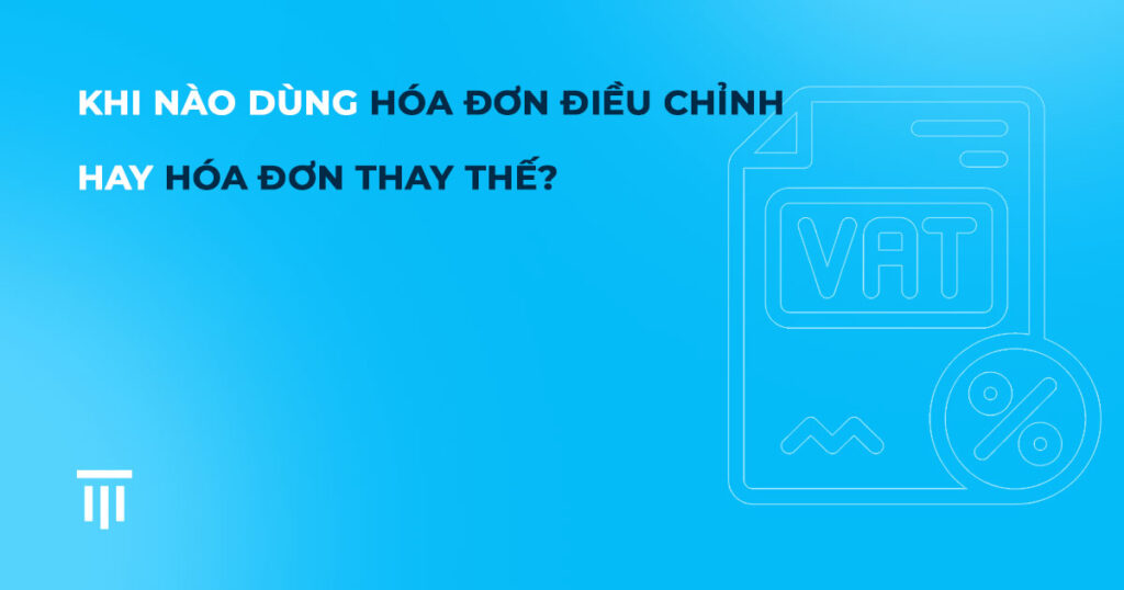 Khi nào dùng hóa đơn điều chỉnh hay hóa đơn thay thế?