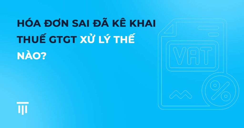 Hóa đơn sai đã kê khai thuế GTGT xử lý thế nào?