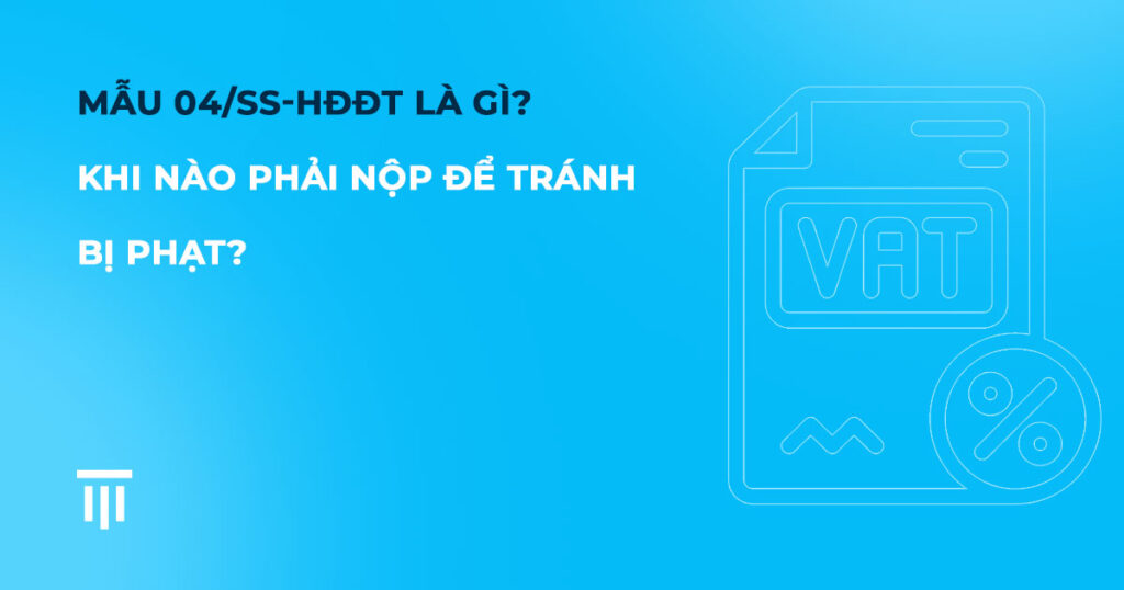 Mẫu 04/SS-HĐĐT là gì? Khi nào phải nộp để tránh bị phạt?