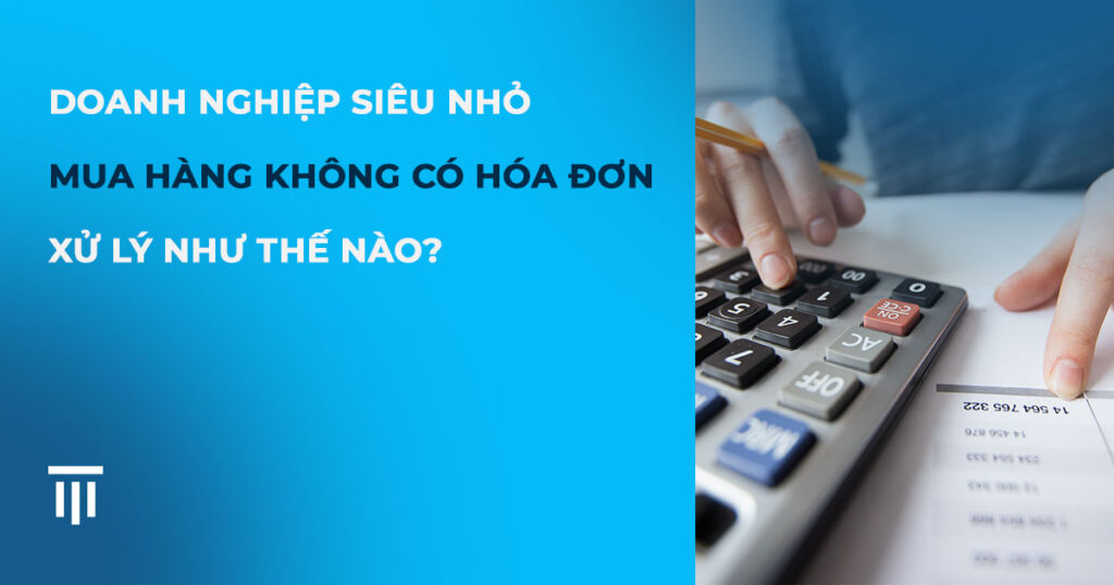 Doanh nghiệp siêu nhỏ mua hàng không có hóa đơn được xử lý như thế nào?