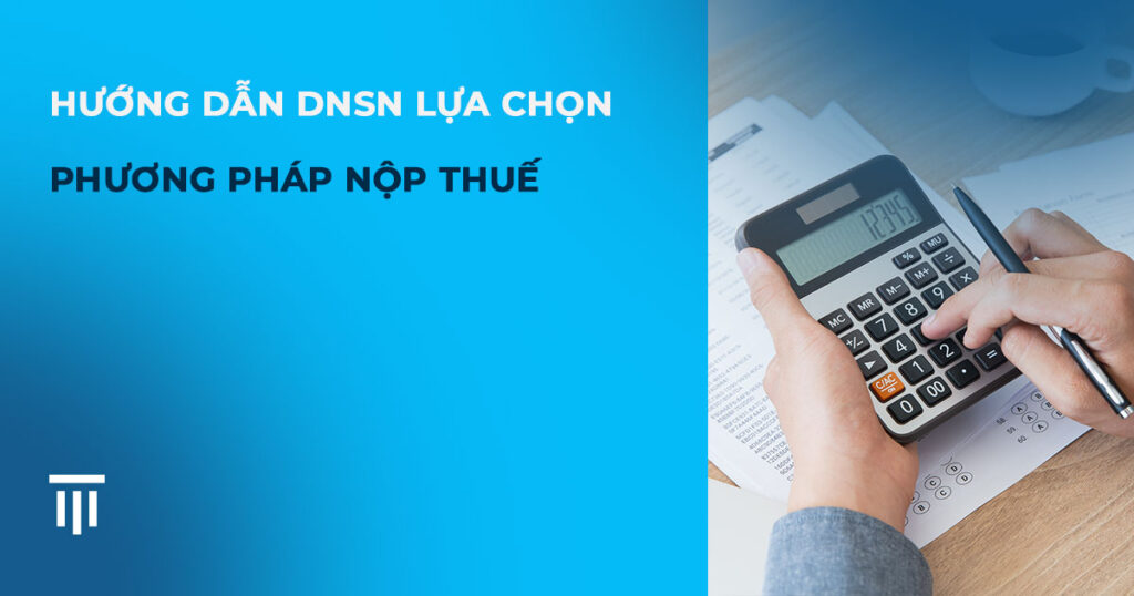 Doanh nghiệp siêu nhỏ nên chọn phương pháp nộp thuế nào?