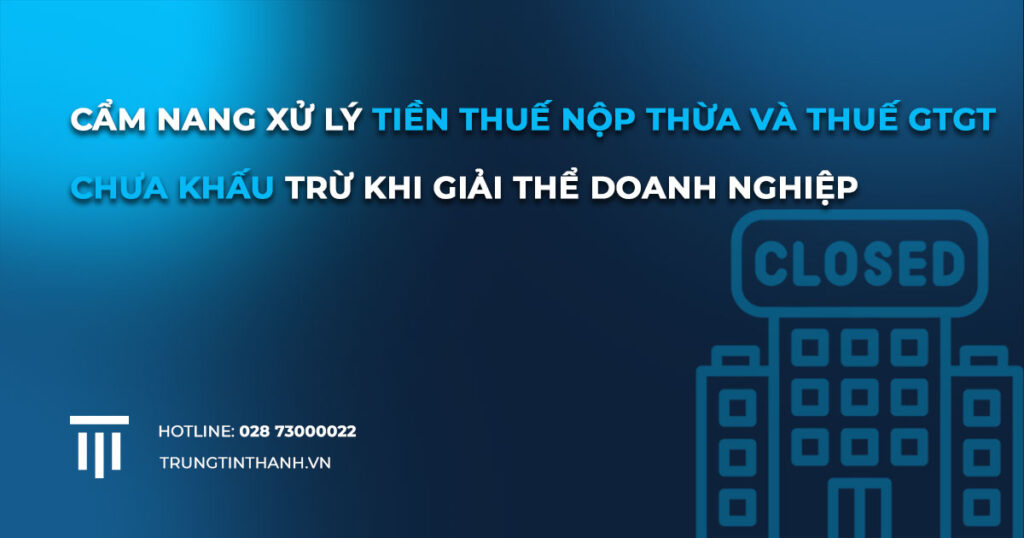Cách Xử Lý Tiền Thuế Nộp Thừa Và Chưa Khấu Trừ Khi Giải Thể Doanh Nghiệp