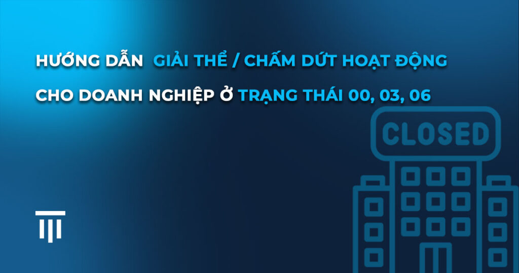 Hướng dẫn giải thể cho doanh nghiệp ở trạng thái 00, 03, 06 MỚI NHẤT 2026